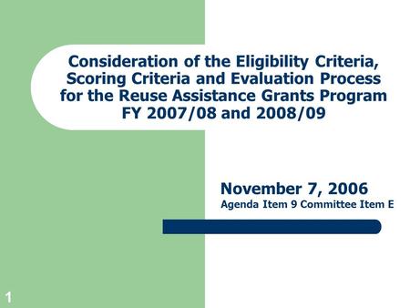 1 Consideration of the Eligibility Criteria, Scoring Criteria and Evaluation Process for the Reuse Assistance Grants Program FY 2007/08 and 2008/09 November.