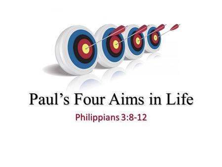 Paul’s Four Aims in Life Philippians 3:8-12. What Are Your Aims in Life? Education, job, money, house, etc. Marriage, family, etc. What earthly aims did.