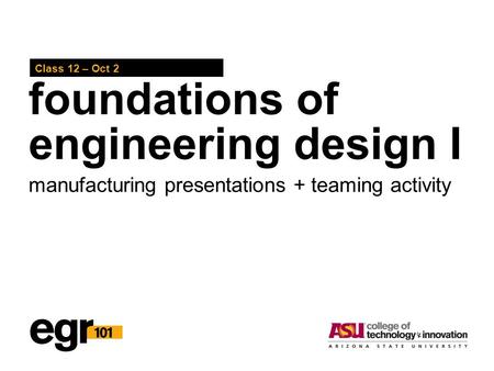 Foundations of engineering design I Class 12 – Oct 2 manufacturing presentations + teaming activity.