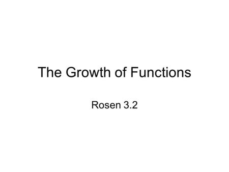 The Growth of Functions Rosen 3.2. What affects runtime of a program? the machine it runs on the programming language the efficiency of the compiler the.