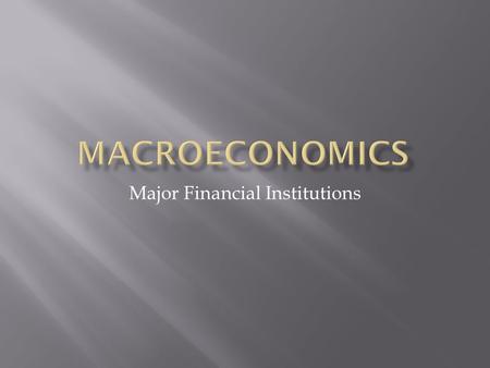 Major Financial Institutions.  Banks and Credit Unions  Federal Reserve  Types of Business:  Sole Proprietorship, Partnerships, and Corporations 