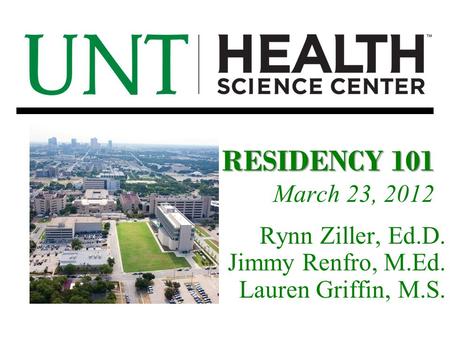 RESIDENCY 101 March 23, 2012 Rynn Ziller, Ed.D. Jimmy Renfro, M.Ed. Lauren Griffin, M.S.