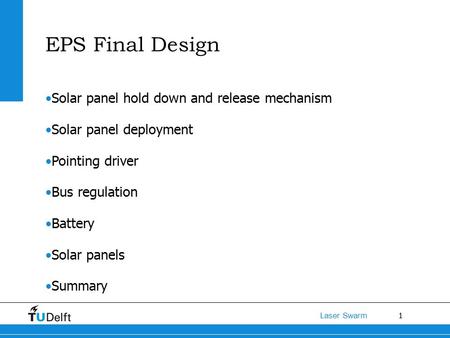 1 Laser Swarm EPS Final Design Solar panel hold down and release mechanism Solar panel deployment Pointing driver Bus regulation Battery Solar panels Summary.