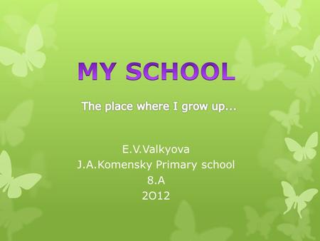 E.V.Valkyova J.A.Komensky Primary school 8.A 2O12.