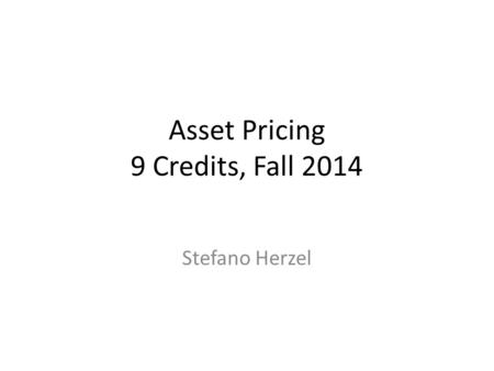 Asset Pricing 9 Credits, Fall 2014 Stefano Herzel.