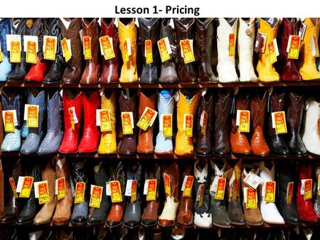 Lesson 1- Pricing. Lesson 1 – Pricing Objectives: Name factors that affect pricing. Identify pricing objectives and methods. Describe customer perception.