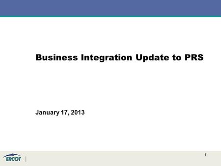 1 Business Integration Update to PRS January 17, 2013.