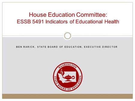 BEN RARICK, STATE BOARD OF EDUCATION, EXECUTIVE DIRECTOR House Education Committee: ESSB 5491 Indicators of Educational Health.