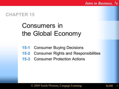 Intro to Business, 7e © 2009 South-Western, Cengage Learning SLIDE1 CHAPTER 15 15-1 15-1Consumer Buying Decisions 15-2 15-2Consumer Rights and Responsibilities.