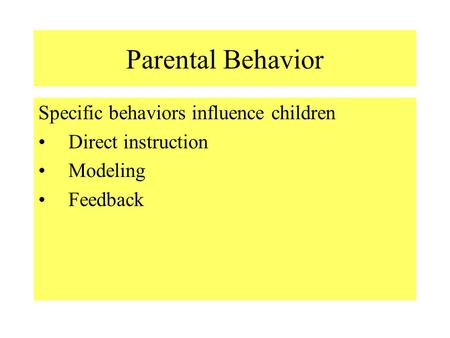 Parental Behavior Specific behaviors influence children Direct instruction Modeling Feedback.