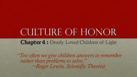 Culture Of Honor Chapter 4 : Chapter 4 : Dearly Loved Children of Light “Too often we give children answers to remember rather than problems to solve.”