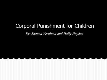 Corporal Punishment for Children By: Shauna Vernlund and Holly Hayden.