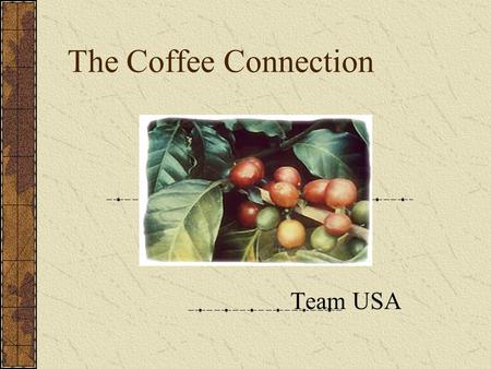 The Coffee Connection Team USA. Background Coffee is the second most traded commodity in the world. There are as many as 15 parties between grower and.