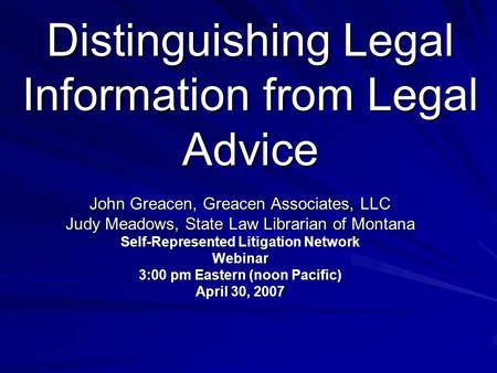 Distinguishing Legal Information from Legal Advice John Greacen, Greacen Associates, LLC Judy Meadows, State Law Librarian of Montana Self-Represented.