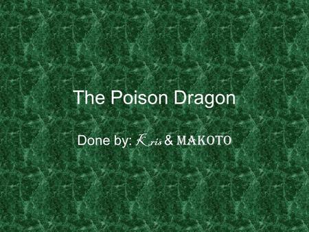 The Poison Dragon Done by : Kris & Makoto. One day there was a dragon, he was purple in colour, his eyes were red and its tail was spiky and very long.