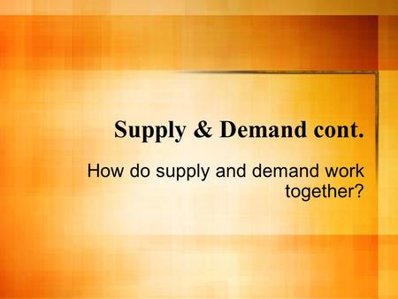 Supply & Demand cont. How do supply and demand work together?