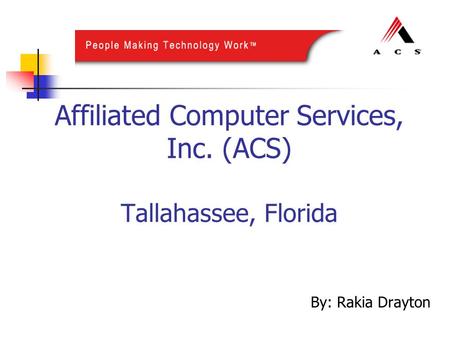 Affiliated Computer Services, Inc. (ACS) Tallahassee, Florida By: Rakia Drayton.