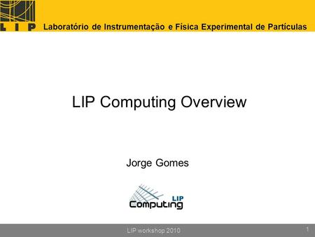 LIP workshop 2010 1 LIP Computing Overview Jorge Gomes Laboratório de Instrumentação e Física Experimental de Partículas.