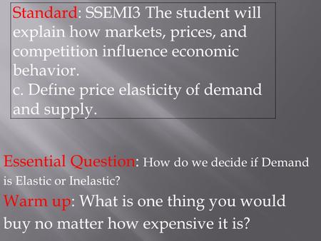 Essential Question: How do we decide if Demand is Elastic or Inelastic? Warm up: What is one thing you would buy no matter how expensive it is? Standard: