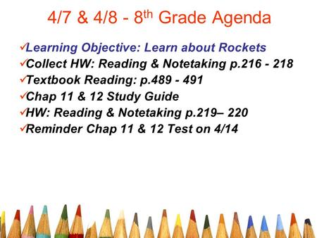 4/7 & 4/8 - 8 th Grade Agenda Learning Objective: Learn about Rockets Collect HW: Reading & Notetaking p.216 - 218 Textbook Reading: p.489 - 491 Chap 11.