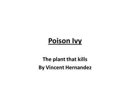 Poison Ivy The plant that kills By Vincent Hernandez.