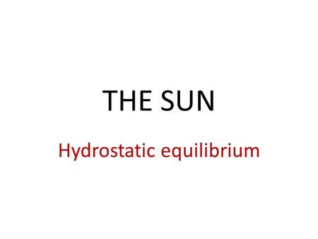 THE SUN Hydrostatic equilibrium. The source of the sun’s energy is NUCLEAR FUSION H + H → He.