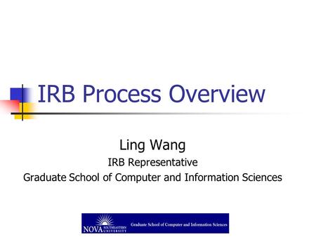 IRB Process Overview Ling Wang IRB Representative Graduate School of Computer and Information Sciences.