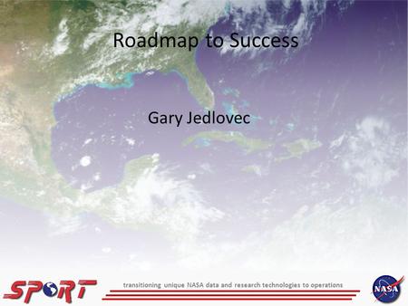 Gary Jedlovec Roadmap to Success transitioning unique NASA data and research technologies to operations.