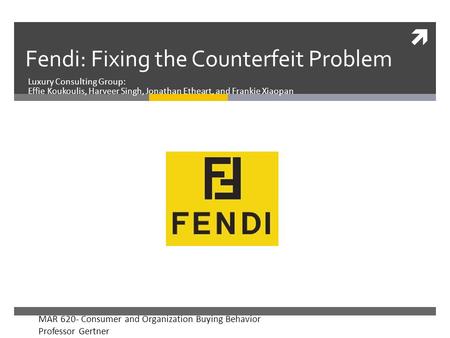  Fendi: Fixing the Counterfeit Problem Luxury Consulting Group: Effie Koukoulis, Harveer Singh, Jonathan Etheart, and Frankie Xiaopan MAR 620- Consumer.