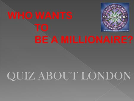 WHO WANTS TO BE A MILLIONAIRE? QUIZ ABOUT LONDON.