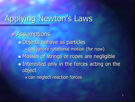 1 Applying Newton’s Laws Assumptions Assumptions Objects behave as particles Objects behave as particles can ignore rotational motion (for now) can ignore.