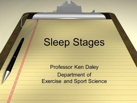 Sleep Stages Professor Ken Daley Department of Exercise and Sport Science.