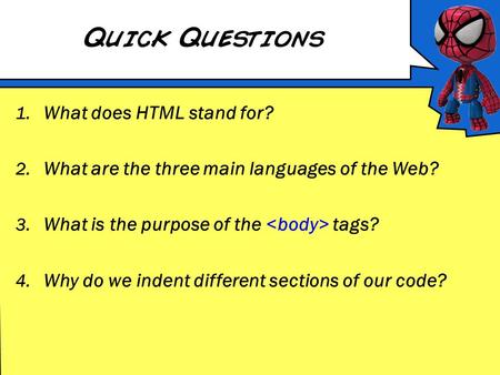 Quick Questions 1. What does HTML stand for? 2. What are the three main languages of the Web? 3. What is the purpose of the tags? 4. Why do we indent different.