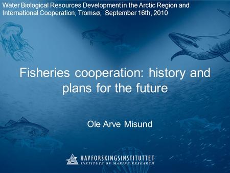 Fisheries cooperation: history and plans for the future Ole Arve Misund Water Biological Resources Development in the Arctic Region and International Cooperation,