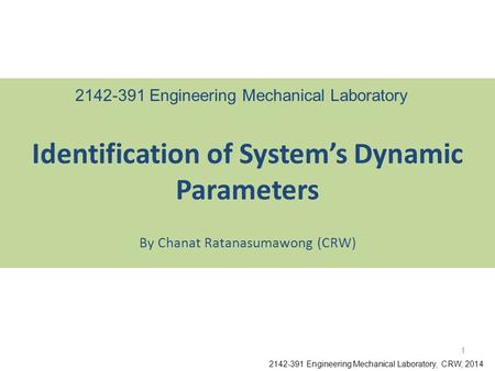 By Chanat Ratanasumawong (CRW) Identification of System’s Dynamic Parameters 2142-391 Engineering Mechanical Laboratory, CRW, 2014 2142-391 Engineering.