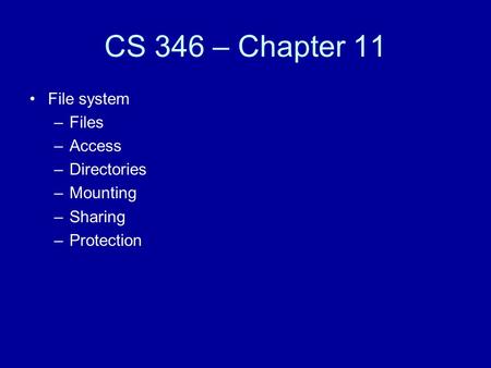 CS 346 – Chapter 11 File system –Files –Access –Directories –Mounting –Sharing –Protection.