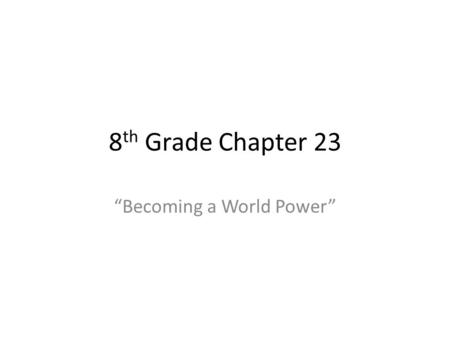 8 th Grade Chapter 23 “Becoming a World Power”. Section 1: “The United States Continues to Expand” By the 1880s, American leaders became convinced that.