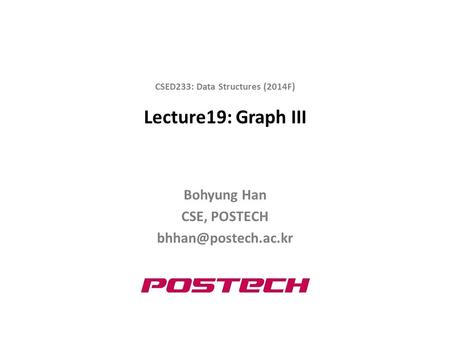 Lecture19: Graph III Bohyung Han CSE, POSTECH CSED233: Data Structures (2014F)