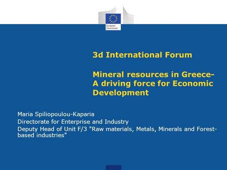 3d International Forum Mineral resources in Greece- A driving force for Economic Development Maria Spiliopoulou-Kaparia Directorate for Enterprise and.