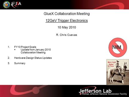 GlueX Collaboration Meeting 12GeV Trigger Electronics 10 May 2010 R. Chris Cuevas 1.FY10 Project Goals  Update from January 2010 Collaboration Meeting.