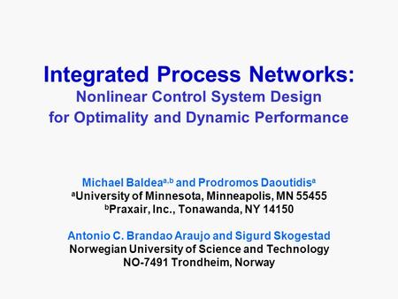 Integrated Process Networks: Nonlinear Control System Design for Optimality and Dynamic Performance Michael Baldea a,b and Prodromos Daoutidis a a University.