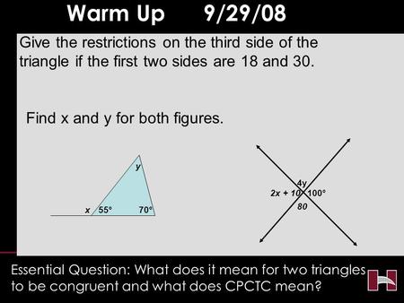 Essential Question: What does it mean for two triangles to be congruent and what does CPCTC mean? Warm Up 9/29/08 1.Give the restrictions on the third.