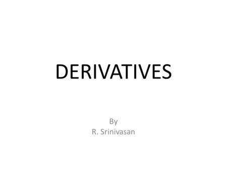 DERIVATIVES By R. Srinivasan. Introduction  A derivative can be defined as a financial instrument whose value depends on (or is derived from) the values.