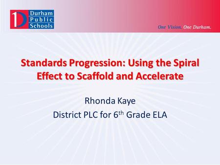 Standards Progression: Using the Spiral Effect to Scaffold and Accelerate Rhonda Kaye District PLC for 6 th Grade ELA.