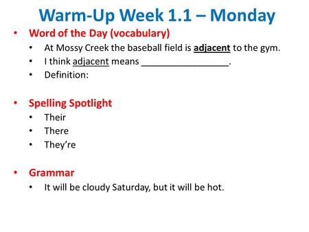 Warm-Up Week 1.1 – Monday Word of the Day (vocabulary) At Mossy Creek the baseball field is adjacent to the gym. I think adjacent means _________________.