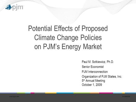 PJM©2008 Potential Effects of Proposed Climate Change Policies on PJM’s Energy Market Paul M. Sotkiewicz, Ph.D. Senior Economist PJM Interconnection Organization.