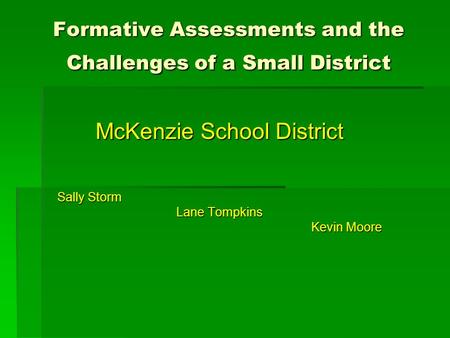 Formative Assessments and the Challenges of a Small District McKenzie School District Sally Storm Lane Tompkins Kevin Moore.