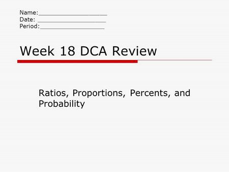 Week 18 DCA Review Ratios, Proportions, Percents, and Probability Name:___________________ Date: ___________________ Period:__________________.