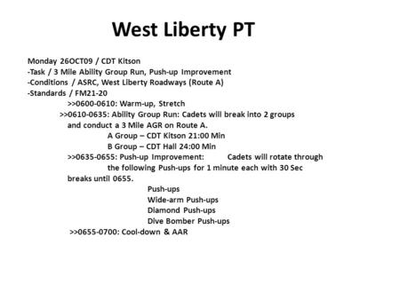 West Liberty PT Monday 26OCT09 / CDT Kitson -Task / 3 Mile Ability Group Run, Push-up Improvement -Conditions / ASRC, West Liberty Roadways (Route A) -Standards.