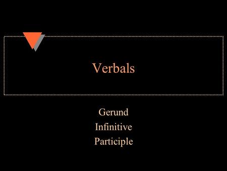 Verbals Gerund Infinitive Participle. Gerund u A verb + ing that is now a noun u Dance + ing = Dancing is fun. u In that sentence dancing is the s/n u.